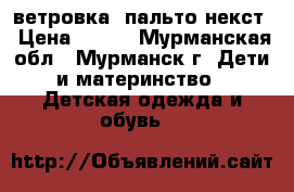 ветровка- пальто некст › Цена ­ 400 - Мурманская обл., Мурманск г. Дети и материнство » Детская одежда и обувь   